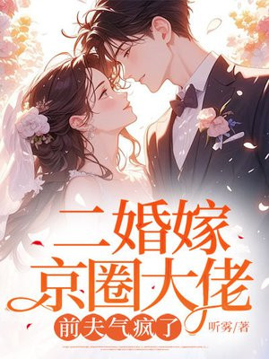 二婚嫁京圈大佬,前夫气疯了 二婚嫁京圈大佬,前夫气疯了