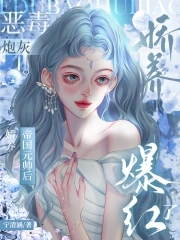 恶毒炮灰娇养帝国元帅后,爆红了 恶毒炮灰娇养帝国元帅后,爆红了