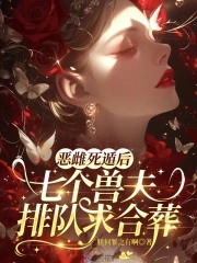 恶雌死遁后,七个兽夫排队求合葬 恶雌死遁后,七个兽夫排队求合葬