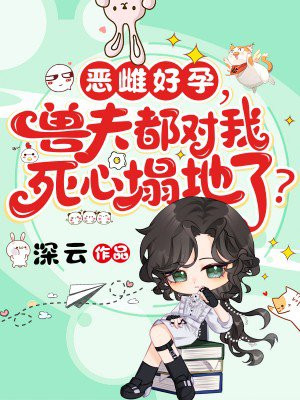 恶雌好孕,兽夫都对我死心塌地了? 恶雌好孕,兽夫都对我死心塌地了?