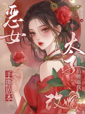 恶女手撕剧本,太子掐腰逼我改嫁 恶女手撕剧本,太子掐腰逼我改嫁