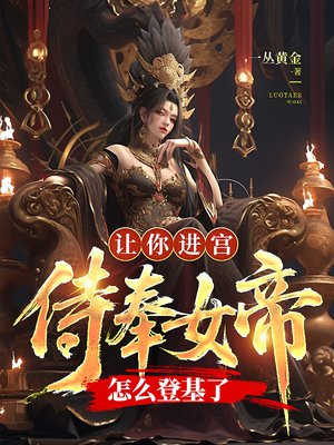 让你进宫侍奉女帝,怎么登基了 让你进宫侍奉女帝,怎么登基了