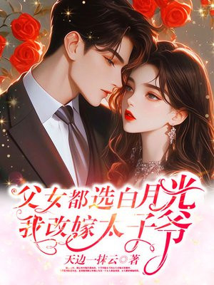 父女都选白月光,我改嫁太子爷 父女都选白月光,我改嫁太子爷