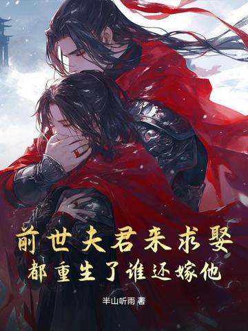 前世夫君来求娶,都重生了谁还嫁他 前世夫君来求娶,都重生了谁还嫁他