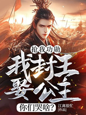 抢我功勋,我封王娶公主你们哭啥? 抢我功勋,我封王娶公主你们哭啥?