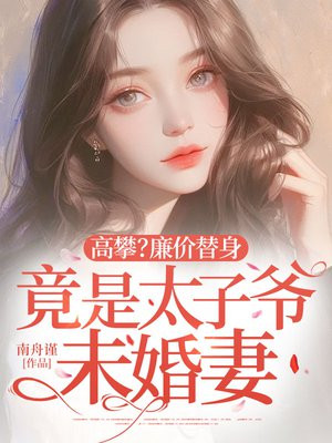 高攀?廉价替身竟是太子爷未婚妻 高攀?廉价替身竟是太子爷未婚妻