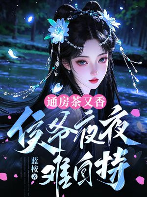 通房茶又香,侯爷夜夜难自持 通房茶又香,侯爷夜夜难自持