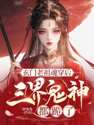 玄门老祖魂穿后,三界鬼神都跪了 玄门老祖魂穿后,三界鬼神都跪了