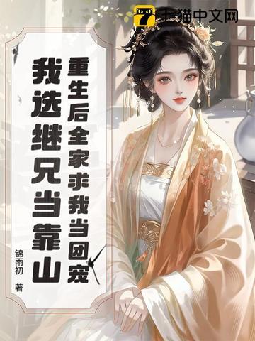重生后全家求我当团宠,我选继兄当靠山 重生后全家求我当团宠,我选继兄当靠山